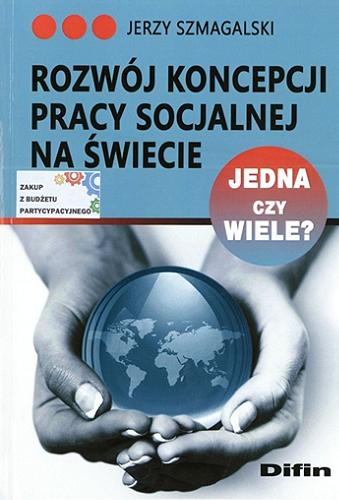 Okładka książki Rozwój koncepcji pracy socjalnej na świecie : jedna czy wiele? / Jerzy Szmagalski.