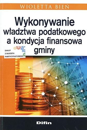 Okładka książki Wykonywanie władztwa podatkowego a kondycja finansowa gminy / Wioletta Bień.