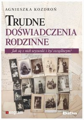 Okładka książki Trudne doświadczenia rodzinne : jak się z nich wyzwolić i być szczęśliwym? / Agnieszka Kozdroń.
