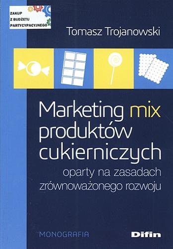 Okładka książki Marketing mix produktów cukierniczych oparty na zasadach zrównoważonego rozwoju / Tomasz Trojanowski.