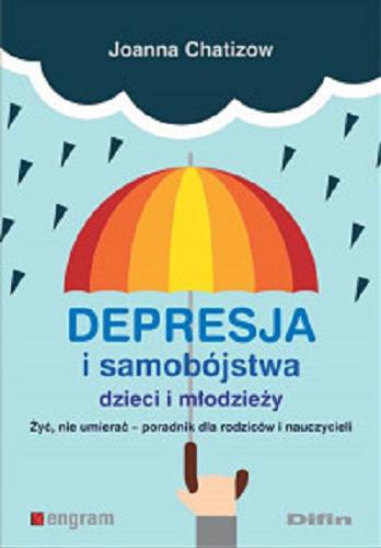 Okładka książki Depresja i samobójstwa dzieci i młodzieży : żyć, nie umierać : poradnik dla rodziców i nauczycieli / Joanna Chatizow.