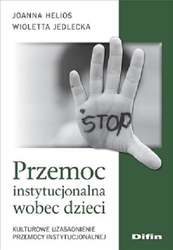 Okładka książki Przemoc instytucjonalna wobec dzieci : kulturowe uzasadnienie przemocy instytucjonalnej / Joanna Helios, Wioletta Jedlecka.