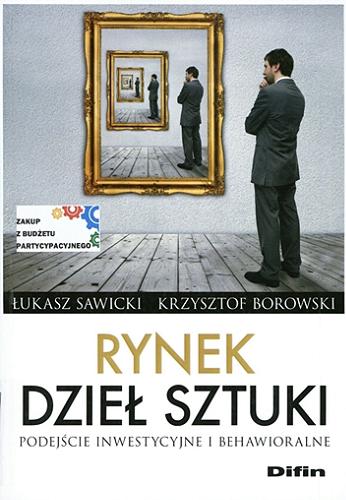 Okładka książki Rynek dzieł sztuki : podejście inwestycyjne i behawioralne / Łukasz Sawicki, Krzysztof Borowski.
