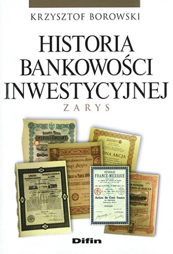 Okładka książki Historia bankowości inwestycyjnej : zarys / Krzysztof Borowski.