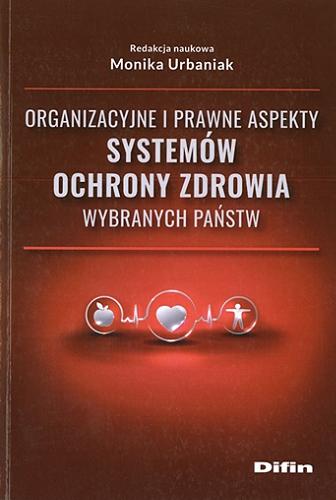 Okładka książki Organizacyjne i prawne aspekty systemów ochrony zdrowia wybranych państw / redakcja naukowa Monika Urbaniak.