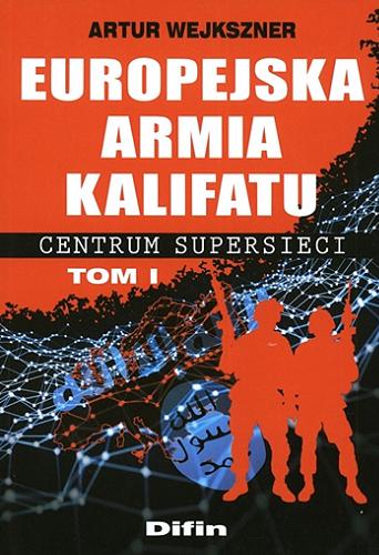 Okładka książki  Europejska armia kalifatu : centrum supersieci. T. 1, Centralne węzły supersieci terrorystycznej Państwa Islamskiego w Europie (2014-2018)  1