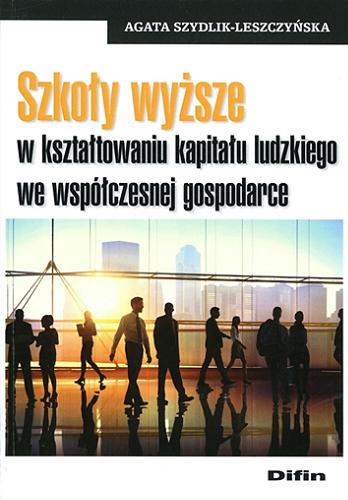 Okładka książki Szkoły wyższe w kształtowaniu kapitału ludzkiego we współczesnej gospodarce / Agata Szydlik-Leszczyńska.