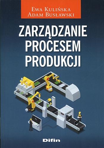 Okładka książki Zarządzanie procesem produkcji / Ewa Kulińska, Adam Busławski.