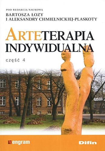 Okładka książki Arteterapia. Cz. 4, Arteterapia indywidualna / pod redakcją naukową Bartosza Łozy i Aleksandry Chmielnickiej-Plaskoty ; [recenzenci dr hab. n. med. Napoleon Waszkiewicz, prof dr hab. Andrzej Czernikiewicz].