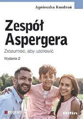 Okładka książki Zespół Aspergera : zrozumieć, aby uzdrowić / Agnieszka Kozdroń.