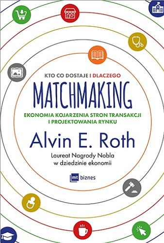 Okładka książki Kto co dostaje i dlaczego : matchmaking : ekonomia kojarzenia stron transakcji i projektowania rynku / Alvin E. Roth ; przekład Monika Malcherek.