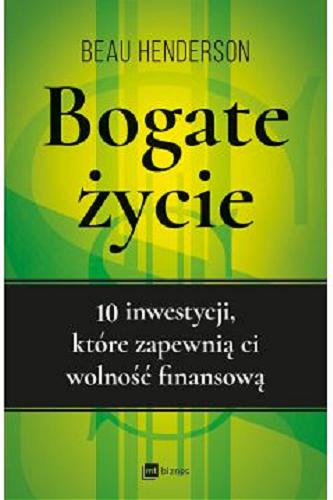 Okładka książki Bogate życie : 10 inwestycji, które zapewnią ci wolność finansową / Beau Henderson ; przekład Magda Witkowska.