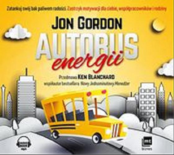 Okładka książki Autobus energii : [Dokument dźwiękowy] : [zatankuj swój bak paliwem radości] / Jon Gordon ; [przekład Tomasz Rzychoń ; przedmowa Ken Blanchard].
