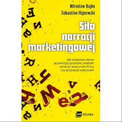 Okładka książki Siła narracji marketingowej : jak właściwe słowa pozwalają sprzedać produkt, zmienić wizerunek firmy czy pozyskać wyborców / Mirosław Bujko, Sebastian Hejnowski.