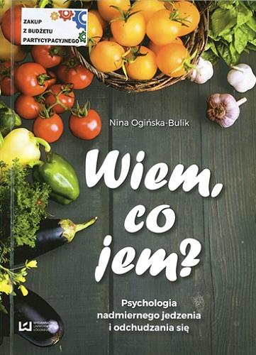 Okładka książki Wiem, co jem? : psychologia nadmiernego jedzenia i odchudzania się / Nina Ogińska-Bulik.