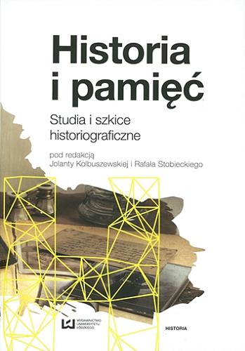 Okładka książki Historia i pamięć : studia i szkice historiograficzne / pod redakcją Jolanty Kulbuszewskiej i Rafała Stobieckiego.