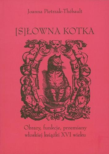 Okładka książki (S)Łowna kotka : obrazy, funkcje, przemiany włoskiej książki XVI wieku / Joanna Pietrzak-Thébault.