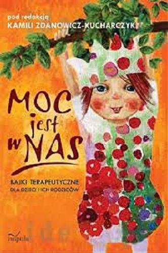 Okładka książki Moc jest w nas : bajki terapeutyczne dla dzieci i ich rodziców / pod redakcją Kamili Zdanowicz-Kucharczyk.