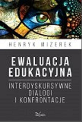 Okładka książki Ewaluacja edukacyjna : interdyskursywne dialogi i konfrontacje / Henryk Mizerek.