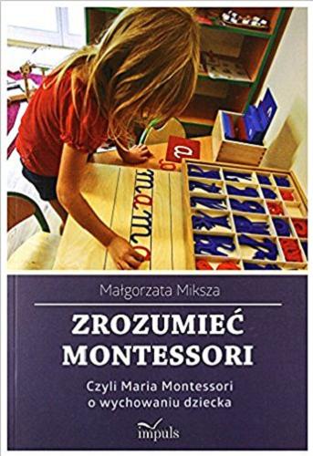 Okładka książki  Zrozumieć Montessori Czyli Maria Montessori o wychowaniu dziecka  3