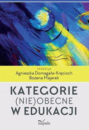 Okładka książki Kategorie (nie)obecne w edukacji / redakcja Agnieszka Domagała-Kręcioch, Bożena Majerek.