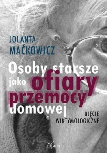 Okładka książki Osoby starsze jako ofiary przemocy domowej : ujęcie wiktymologiczne / Jolanta Maćkowicz.
