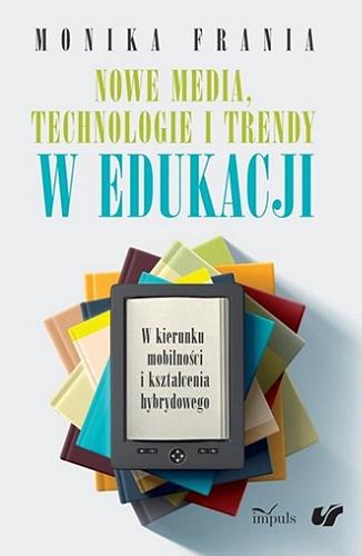 Okładka książki Nowe media, technologie i trendy w edukacji : w kierunku mobilności i kształcenia hybrydowego / Monika Frania.