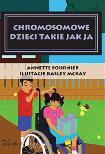 Okładka książki Chromosomowe dzieci takie jak ja / Annette Fournier ; przekład z języka angielskiego Mariola Lesiak-Bzdak ; [ilustracje: Kelsey McKay].