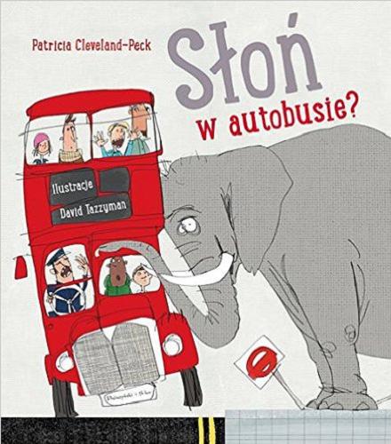 Okładka książki Słoń w autobusie? / Patricia Cleveland-Peck ; ilustracje David Tazzyman ; przekład Lucyna Wierzbowska.