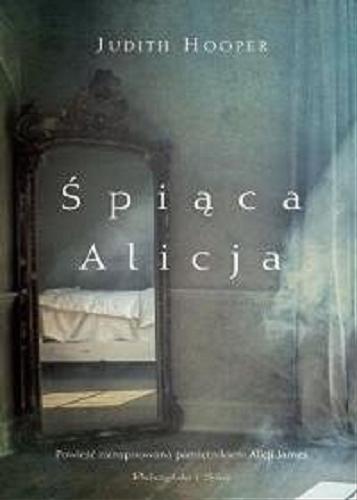 Okładka książki Śpiąca Alicja : powieść zainspirowana pamiętnikiem Alicji James / Judith Hooper ; przełożyła Magdalena Rychlik.