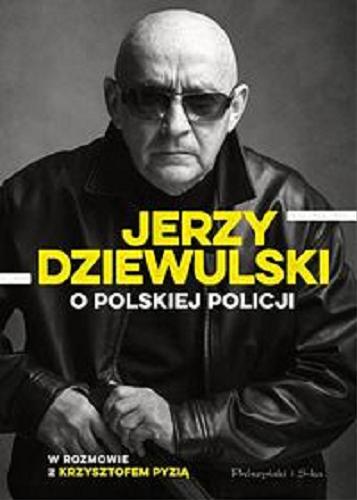 Okładka książki O polskiej policji / Jerzy Dziewulski w rozmowie z Krzysztofem Pyzią.
