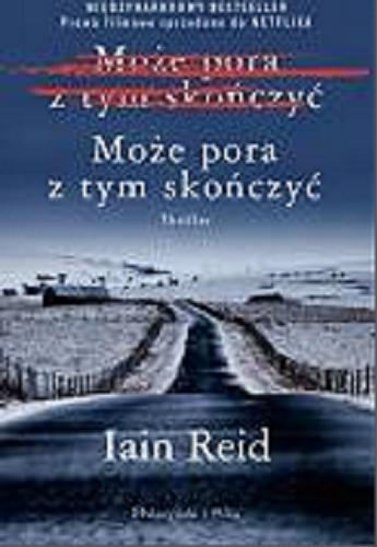 Okładka książki Może pora z tym skończyć / Iain Reid ; przełożył Bartosz Kurowski.