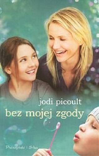 Okładka książki Bez mojej zgody / Jodi Picoult ; przełożył Michał Juszkiewicz.