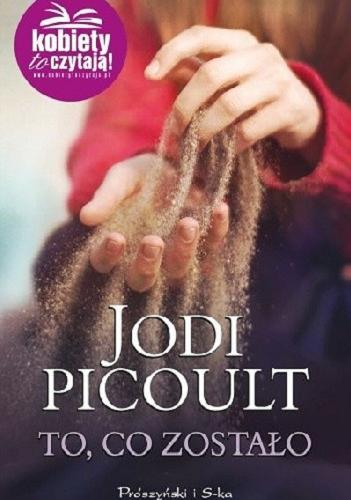 Okładka książki To, co zostało / Jodi Picoult ; przełożyła Magdalena Moltzan-Małkowska.