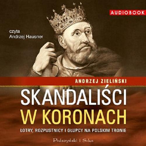Okładka książki Skandaliści w koronach : łotry, rozpustnicy i głupcy na polskim tronie / Andrzej Zieliński.
