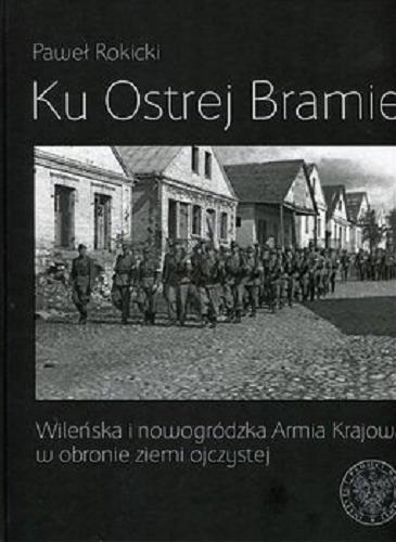 Okładka książki  Ku Ostrej Bramie : wileńska i nowogródzka Armia Krajowa w obronie ziemi ojczystej  3