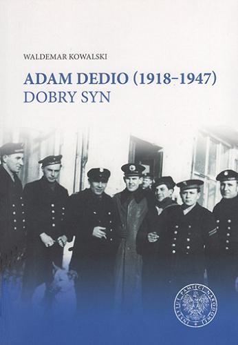 Okładka książki Adam Dedio (1918-1947) : dobry syn / Waldemar Kowalski ; [recenzenci prof. dr hab. Igor Hałagida, dr Janusz Marszalec] ; Instytut Pamięci Narodowej. Komisja Ścigania Zbrodni przeciwko Narodowi Polskiemu. Oddział w Gdańsku.