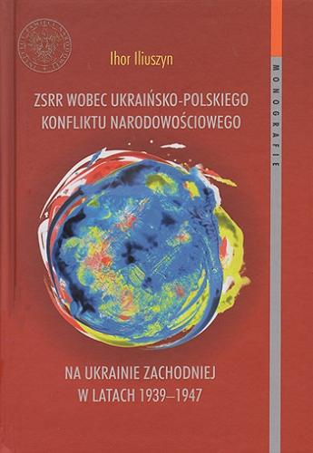 Okładka książki ZSRR wobec ukraińsko-polskiego konfliktu narodowościowego na Ukrainie Zachodniej w latach 1939-1947 / Ihor Iliuszyn ; [recenzent prof. dr hab. Igor Hałagida] ; tłumaczenie Maria Buczyło ; Instytut Pamięci Narodowej. Komisja Ścigania Zbrodni przeciwko Narodowi Polskiemu.