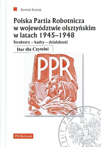 Polska Partia Robotnicza w województwie olsztyńskim w latach 1945-1948 : struktury, kadry, działalność Tom 33