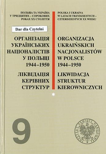 Organizacja Ukraińskich Nacjonalistów w Polsce 1944-1950 : likwidacja struktur kierowniczych. Cz. 1 Tom 9.1