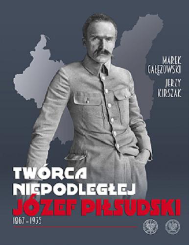 Okładka książki  Twórca Niepodległej : Józef Piłsudski 1867-1935  7