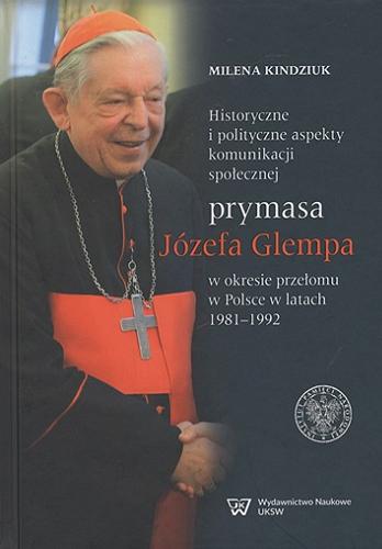 Okładka książki  Historyczne i polityczne aspekty komunikacji społecznej prymasa Józefa Glempa w okresie przełomu w Polsce w latach 1981-1992  2