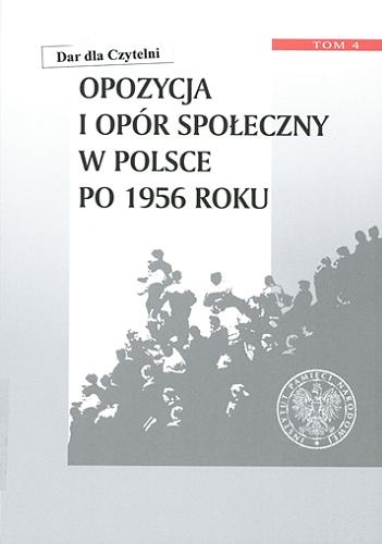 Opozycja i opór społeczny w Polsce po 1956 roku. T. 4 Tom 4