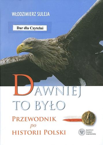 Okładka książki Dawniej to było : przewodnik po historii Polski / Włodzimierz Suleja ; [recenzent prof. dr hab. Tadeusz Wolsza].