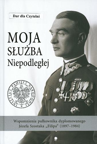 Okładka książki Moja służba Niepodległej : wspomnienia pułkownika dyplomowanego Józefa Szostaka 