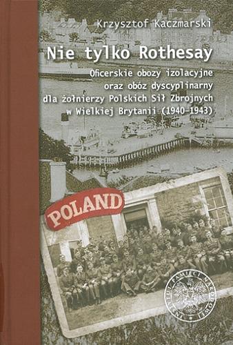 Okładka książki  Nie tylko Rothesay : oficerskie obozy izolacyjne oraz obóz dyscyplinarny dla żołnierzy Polskich Sił Zbrojnych w Wielkiej Brytanii (1940-1943)  1