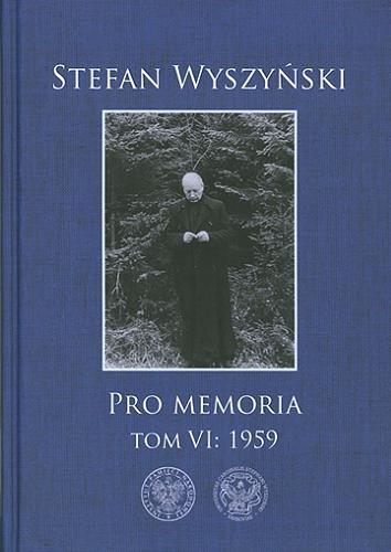 Okładka książki Pro memoria. T. 6, 1959 / Stefan Wyszyński ; [redaktor naukowy tomu Grzegorz Łeszczyński ; recenzenci dr Daniel Gucewicz, prof. dr hab. Jan Żaryn].