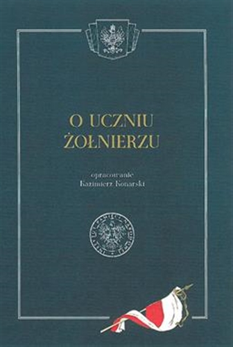 Okładka książki O uczniu żołnierzu / oprac. Kazimierz Konarski ; [redakcja Ewa Dulna-Rak].