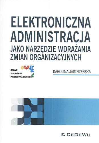 Okładka książki Elektroniczna administracja jako narzędzie wdrażania zmian organizacyjnych / Karolina Jastrzębska.
