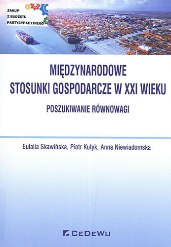 Okładka książki Międzynarodowe stosunki gospodarcze w XXI wieku : poszukiwanie równowagi / Eulalia Skawińska, Piotr Kułyk, Anna Niewiadomska.